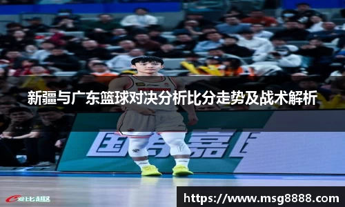 新疆与广东篮球对决分析比分走势及战术解析