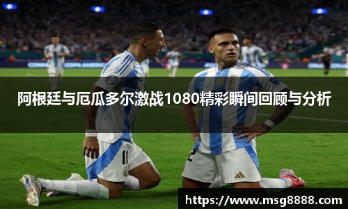 阿根廷与厄瓜多尔激战1080精彩瞬间回顾与分析
